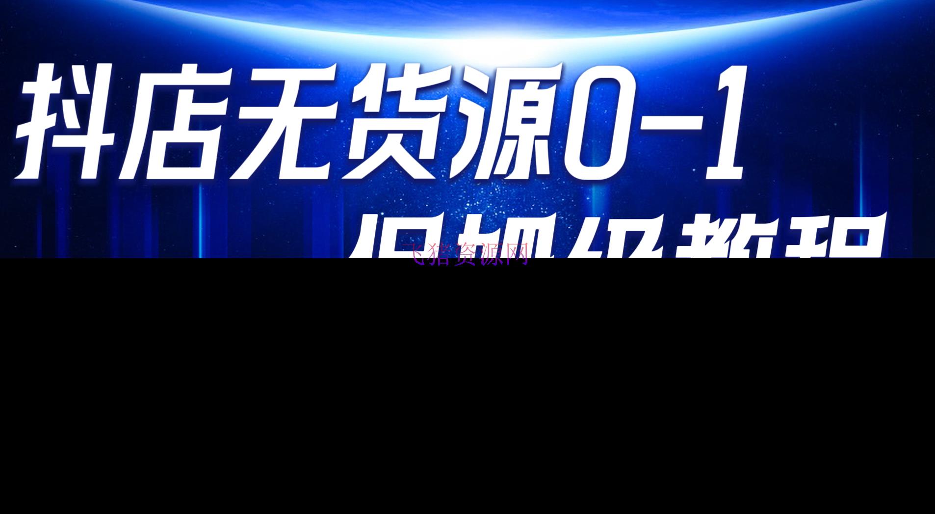 【抖音运营】抖店无货源0到1具体实操教程：轻松月入5000+（7节） - 抖音小店 - 抖店无货源, 抖音运营-飞猪资源网