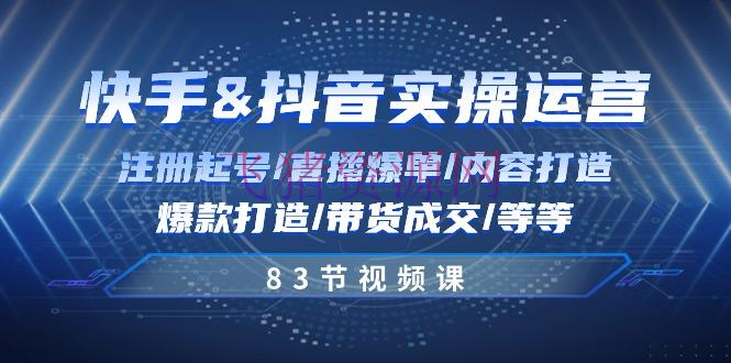 【短视频运营】快手与抖音实操运营：注册起号/直播爆单/内容打造/爆款打造/带货成交/83节 - 抖音快手 飞猪资源网-飞猪资源网