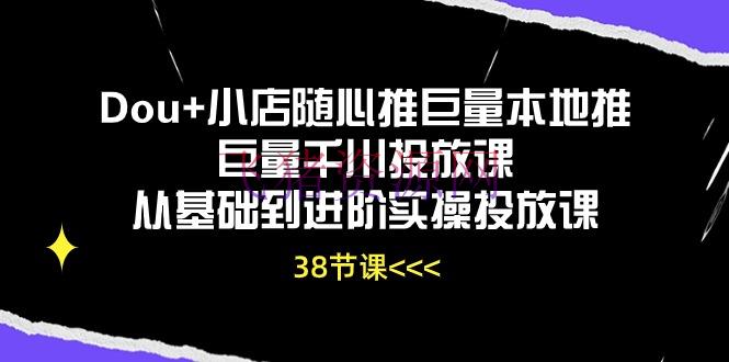 【短视频运营】Dou+小店随心推巨量本地推巨量千川投进课从根底到进阶实操投进课（38节） - 抖音小店 - 巨量千川, 短视频运营-飞猪资源网