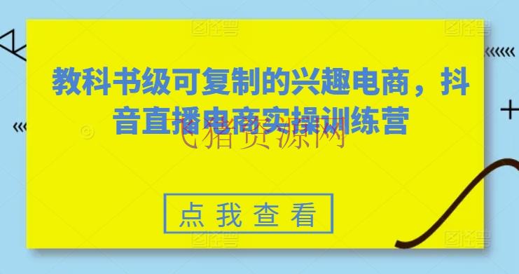 【短视频运营】教科书级可仿制的爱好电商，抖音直播电商实操训练营 - 抖音小店 - 抖音直播, 抖音运营, 直播电商, 短视频运营-飞猪资源网