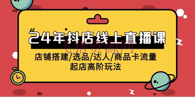 【电商运营】2024年抖店线上直播课，店肆建立/选品/达人/产品卡流量/起店高阶玩法 - 抖音小店 - 抖店运营, 电商运营-飞猪资源网