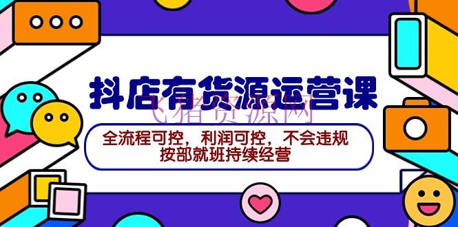 【抖音运营】2024抖店有货源运营课：全流程可控，赢利可控，不会违规，墨守成规继续运营 - 抖音小店 - 抖店运营, 抖音运营-飞猪资源网