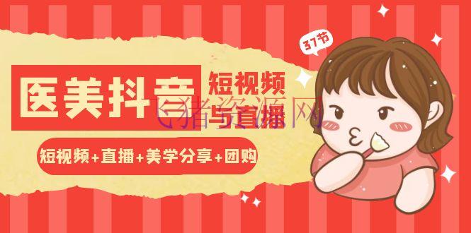 【抖音运营】玩转医美 抖音短视频与直播：短视频+直播+美学共享+团购（37节） - 抖音快手 - 医美, 抖音运营-飞猪资源网