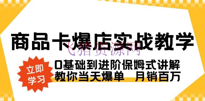 【电商运营】产品卡·爆店实战教育，0根底到进阶保姆式解说，教你当天爆单 月销百万 - 抖音小店 - 抖店运营, 抖音运营, 电商运营-飞猪资源网
