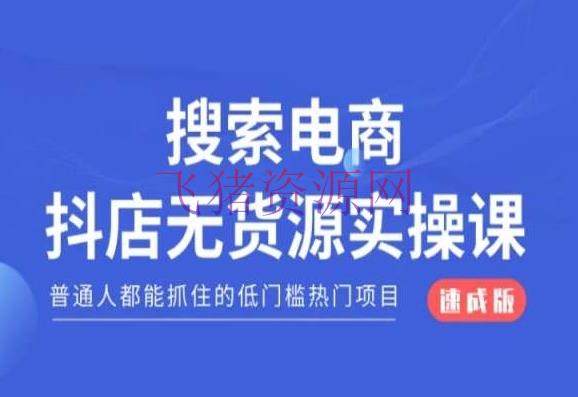 【电商运营】查找电商抖店无货源必修课，普通人都能捉住的低门槛抢手项目【速成版】 - 抖音小店 - 抖店无货源, 搜索电商, 电商运营-飞猪资源网