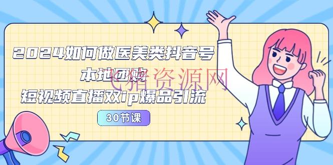 【抖音运营】2024医美抖音号运营宝典：30节课程教你打造本地团购、短视频直播双IP爆品引流 - 抖音快手 - 医美抖音, 抖音运营-飞猪资源网