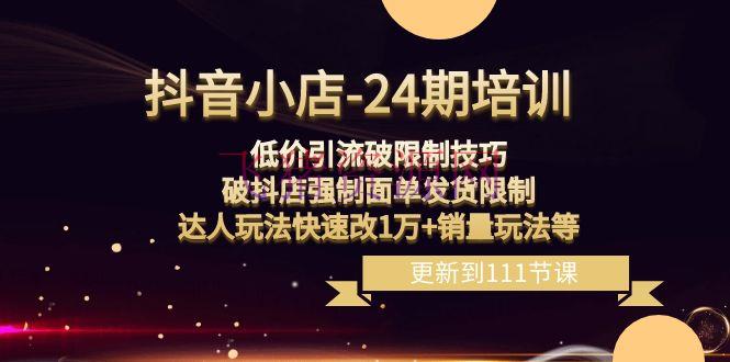 【电商运营】抖音小店24期课程：打破销量约束，破抖店发货约束，贱价引流玩法完成出售增加！ - 抖音小店 - 抖店实操, 电商运营-飞猪资源网
