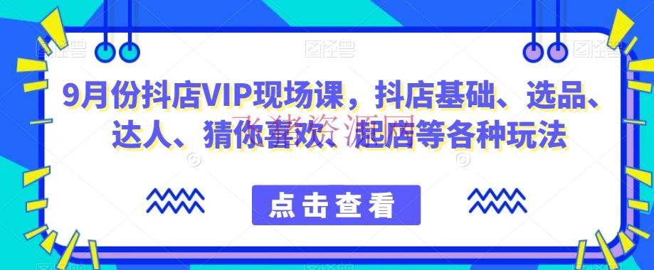 抖音小店增加秘籍！9月份抖店VIP现场课，教你玩转小店根底、选品、达人等各种玩法 - 抖音小店 - 抖店运营-飞猪资源网