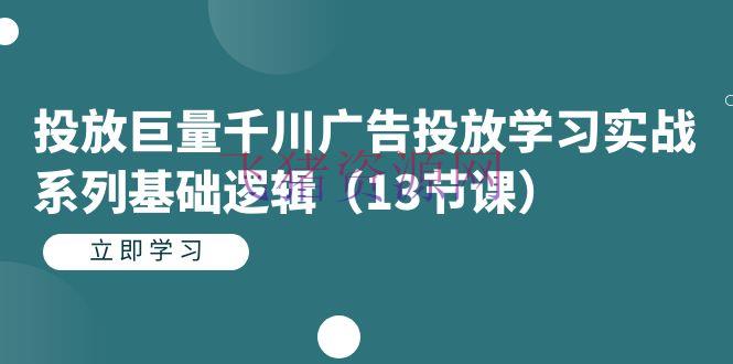 【抖音运营】投进巨量千川广告投进学习实战系列根底逻辑 - 抖音小店 - 千川广告投放, 巨量千川, 抖音运营-飞猪资源网