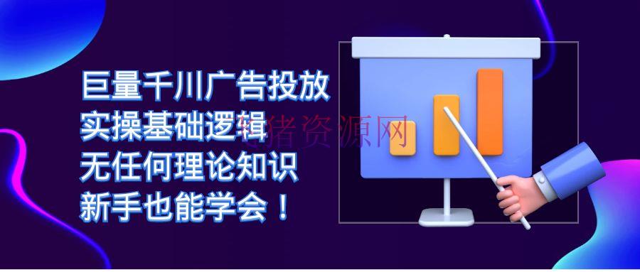 【抖音运营】巨量千川广告投进：无理论知识，新手也能轻松学会实操根底逻辑！ - 抖音小店 - 千川投放, 巨量千川, 抖音运营-飞猪资源网