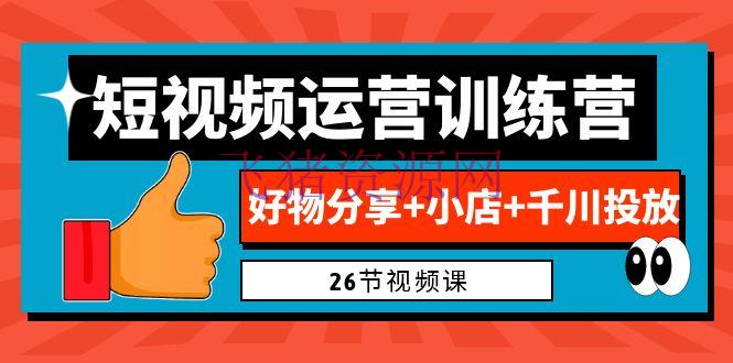 【抖音挣钱】0根底短视频运营训练营：好物共享+小店+千川投进（26节视频课） - 抖音小店 - 千川广告投放, 抖音快手, 抖音赚钱, 短视频运营-飞猪资源网