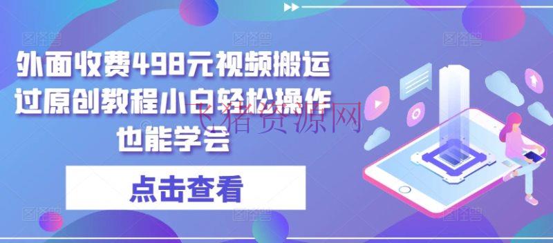 【短视频运营】外面收费498元短视频转移大揭秘：无需黑科技，小白也能轻松过原创 - 抖音快手 - 短视频搬运, 短视频运营-飞猪资源网