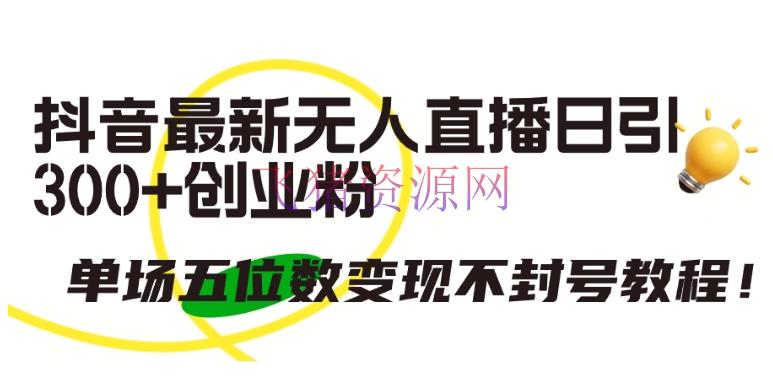 【抖音运营】抖音最新无人直播日引300+创业粉，单场五位数变现不封号教程【揭秘】 - 抖音快手 - 抖音运营, 无人直播-飞猪资源网