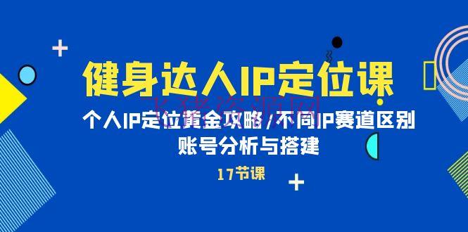 【短视频运营】健身达人个人IP课：品牌IP定位黄金攻略/不同IP赛道差异/账号剖析与建立 - 抖音快手 - 个人ip, 健身达人, 短视频运营-飞猪资源网