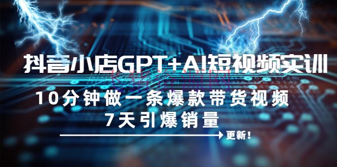 【抖音运营】抖音小店GPT+AI短视频实训 10分钟做一条爆款带货视频 7天引爆销量（更新） - 抖音小店 - AI换脸系统, AI智能, AI短视频, ChatGPT, 短视频运营-飞猪资源网