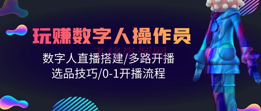 【短视频运营】打造直播帝国：轻松学会玩转数字人操作员，直播建立/多路开播/选品技巧/0-1开播流程 - 抖音快手 飞猪资源网-飞猪资源网