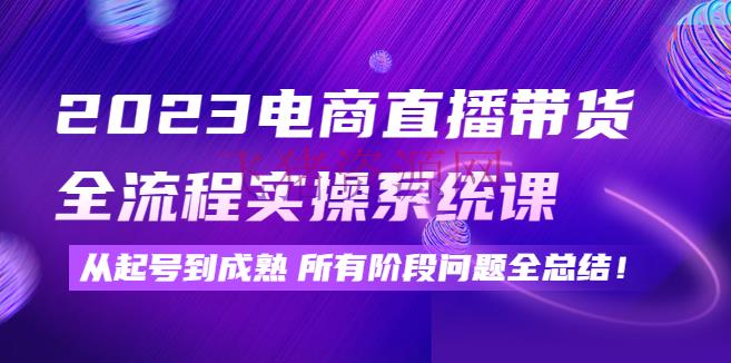 【电商运营】2023电商直播带货全流程实操体系课：从起号到老练一切阶段问题全总结！ - 抖音小店 - 抖音运营, 电商直播, 电商直播带货, 电商直播教程, 电商运营, 直播带货, 直播电商, 短视频运营-飞猪资源网