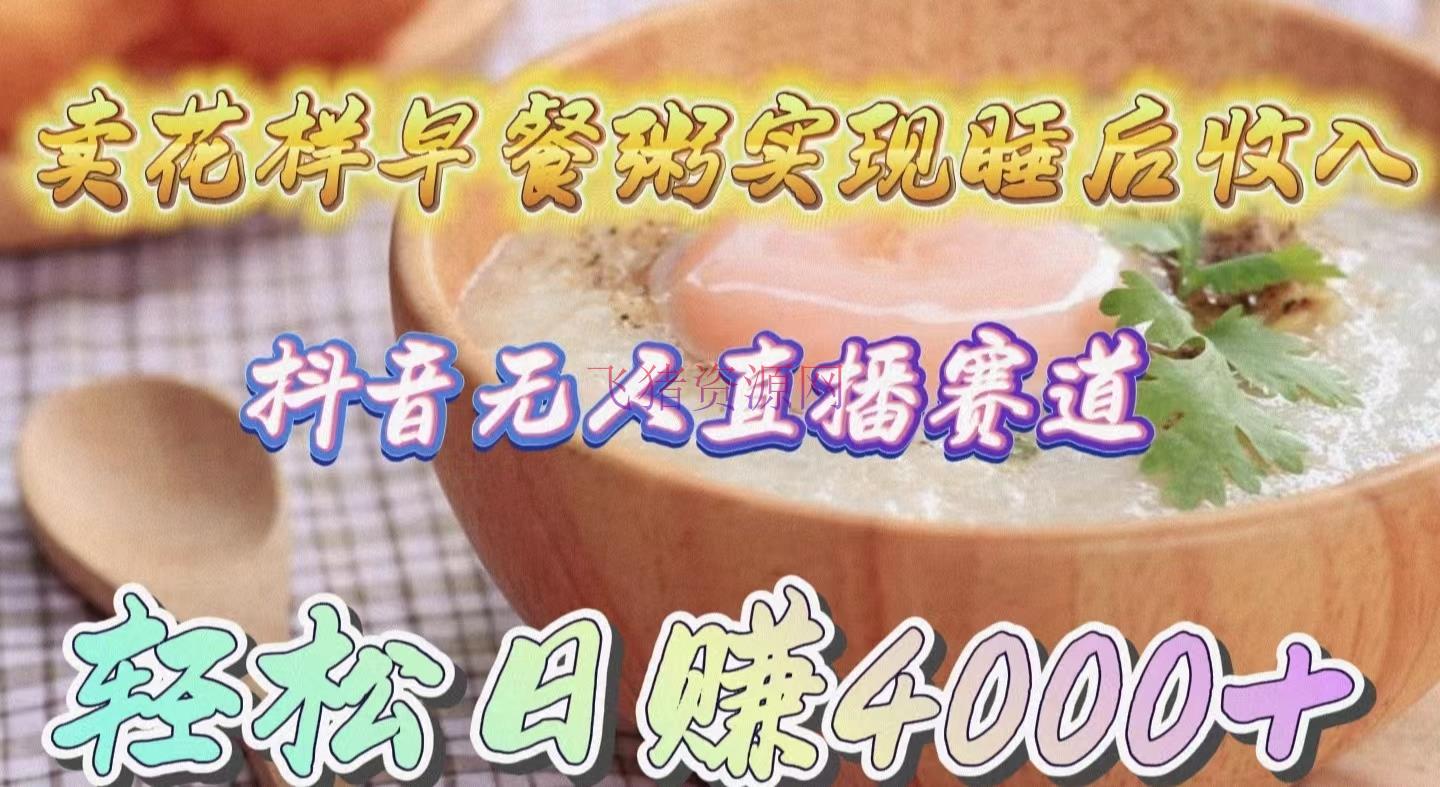 【抖音运营】抖音无人直播新赛道，卖把戏早餐粥完成睡后收入！轻松日赚4000+ - 抖音快手 - 抖音直播, 抖音运营, 无人直播-飞猪资源网