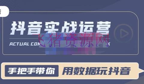 【电商运营】抖音小店实战课：用数据玩抖音实战篇，抖音实战运营，星哥带你用数据玩赚抖音 - 抖音小店 - 抖店实操教程, 抖店运营, 电商运营, 短视频, 短视频运营-飞猪资源网