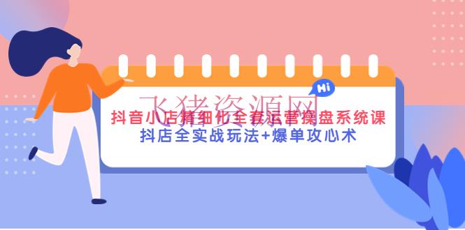 【抖店运营】抖音小店精细化全套运营操盘体系课，抖店全实战玩法+爆单攻心术 - 抖音小店 - 抖店无货源, 抖店运营, 抖音运营, 电商运营, 短视频运营-飞猪资源网