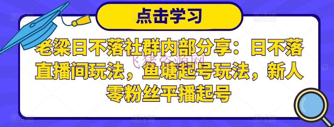 [抖音运营]老梁日不落社群内部共享：日不落直播间玩法，鱼塘起号玩法，新人零粉丝平播起号 - 抖音小店 - 抖音直播间玩法, 抖音运营, 直播带货, 直播电商, 短视频运营-飞猪资源网