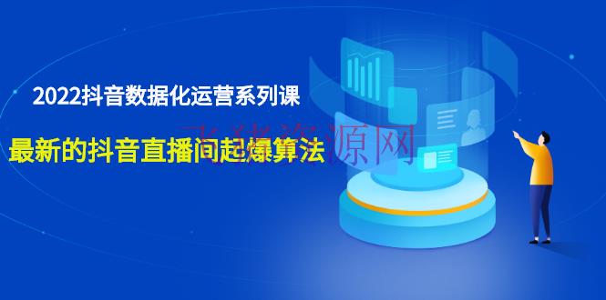[抖音运营] 2022抖音数据化运营系列课，最新的抖音直播间起爆算法 - 抖音小店 - 抖音直播, 抖音运营, 电商运营, 直播带货, 短视频, 赚钱项目-飞猪资源网