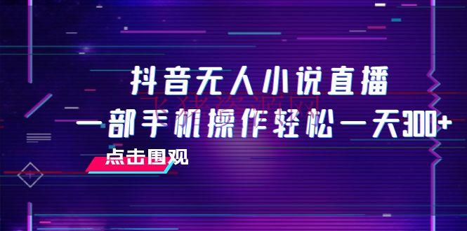 抖音无人小说直播 一部手机操作轻松一天300+ - 抖音快手 - 抖音直播, 无人小说直播-飞猪资源网