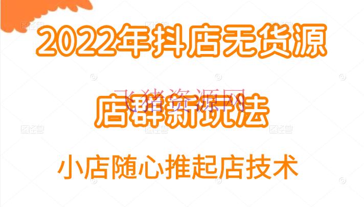 [抖音小店] 2022年抖店无货源店群新玩法汇总和小店随心推起店技能 - 抖音小店 - 抖音运营, 无货源, 无货源店群, 电商运营, 短视频-飞猪资源网
