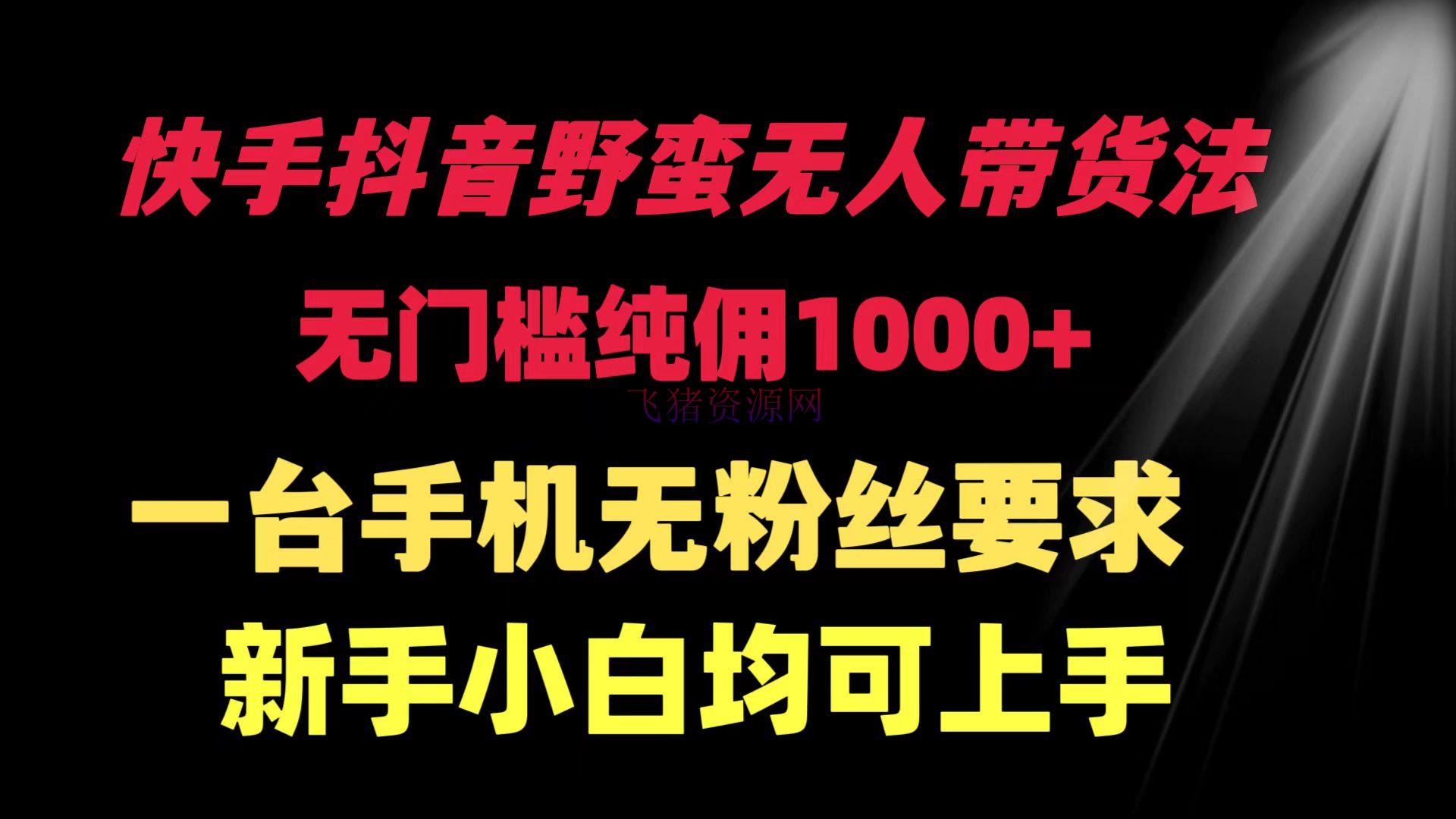 【网赚项目】快手抖音粗野无人直播带货法 无门槛纯佣1000+ 一台手机无粉丝要求新手小白… - 抖音快手 - 快手抖音, 无人直播带货, 网赚项目-飞猪资源网