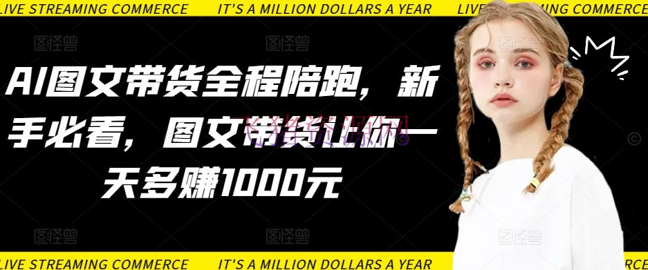 【AI变现】AI图文带货全程陪跑，新手必看，图文带货让你一天多赚1000元 - 抖音快手 - AI变现, AI图文带货, AI智能, 图文带货-飞猪资源网