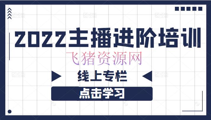 [电商直播] 2022主播进阶训练线上专栏（价值980元）合适想在抖音寻觅创业时机的朋友 - 抖音小店 - 抖音, 抖音快手, 抖音赚钱, 电商直播, 电商运营, 直播, 短视频, 自媒体-飞猪资源网