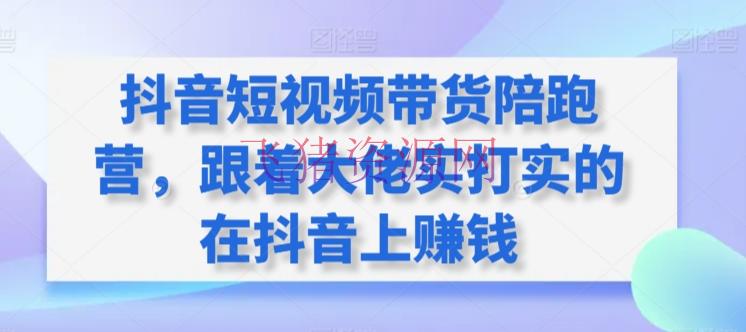 【短视频运营】抖音短视频带货陪跑训练营，跟着大佬实打实的在抖音上挣钱 - 抖音快手 - 抖音运营, 短视频带货, 短视频运营-飞猪资源网