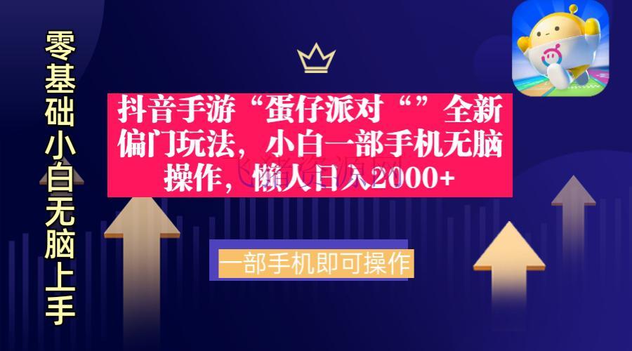 【抖音运营】抖音手游“蛋仔派对“”全新 懒人玩法，小白一部手机无脑操作日入2000+ - 抖音快手 - 抖音运营, 蛋仔派对-飞猪资源网