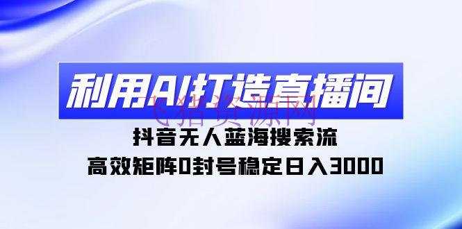 【AI变现】使用AI打造直播间，抖音无人蓝海查找流，高效矩阵0封号稳定日入3000 - 抖音快手 - AI变现, AI智能, 抖音, 无人直播-飞猪资源网