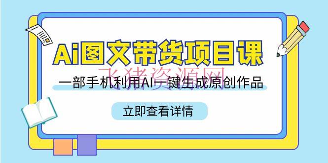 【AI变现】Ai图文带货项目课，一部手机使用AI一键生成原创著作（22节课） - 抖音快手 - AI变现, AI图文带货, AI智能, 图文带货-飞猪资源网