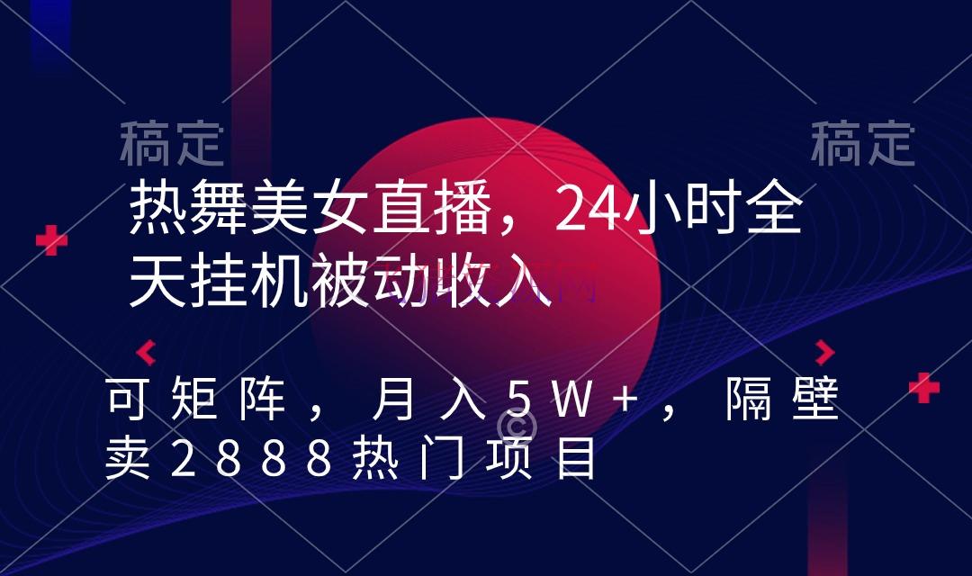 【网赚项目】热舞美人直播项目，24小时全天挂机被迫收入，可矩阵 月入5W+【近邻卖2888】 - 抖音快手 - 网赚项目, 美女直播-飞猪资源网