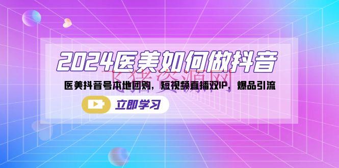 【抖音运营】2024医美如何做抖音，医美抖音号本地团购，短视频直播双IP，爆品引流 - 抖音快手 - 医美, 抖音运营, 本地团购, 短视频运营-飞猪资源网