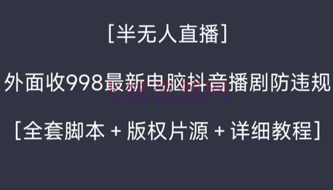 【网赚项目】外面收998新半无人直播电脑抖音播剧防违规【全套脚本+版权片源+具体教程】 - 抖音快手 - 抖音无人直播, 无人直播, 网赚项目-飞猪资源网