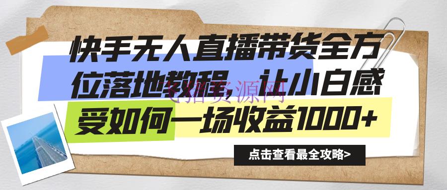 【短视频运营】快手无人直播带货，全方位落地教程，让新手小白感触怎么一场收益1000+ - 抖音快手 - 快手无人直播, 无人直播, 直播带货, 短视频运营-飞猪资源网