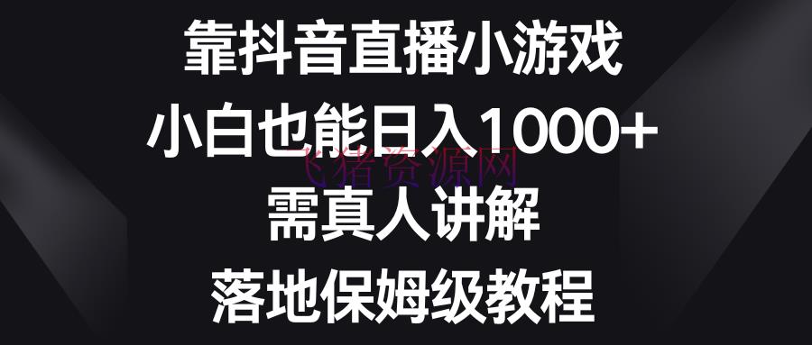 【抖音运营】靠抖音直播小游戏，小白也能日入1000+，需真人解说，落地保姆级教程 - 抖音快手 - 小游戏直播, 抖音直播, 抖音运营-飞猪资源网