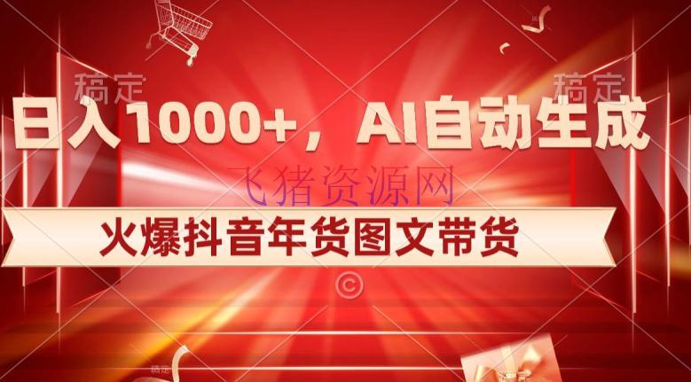 【网赚项目】10日入1000+火爆抖音年货图文带货，AI主动生成自己的年货原创图文【揭秘】 - 抖音快手 - AI智能, 图文带货, 抖音年货, 短视频带货, 网赚项目-飞猪资源网