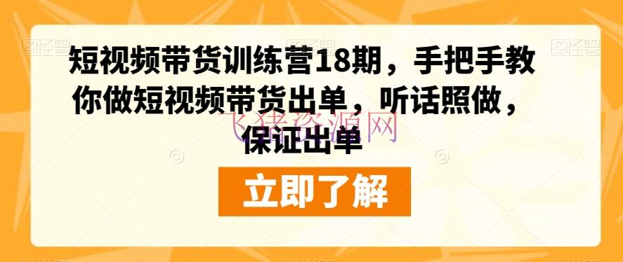 【短视频运营】短视频带货训练营18期：零根底也能做，手把手教你制造爆款视频，听话照做，保证出单 - 抖音快手 飞猪资源网-飞猪资源网