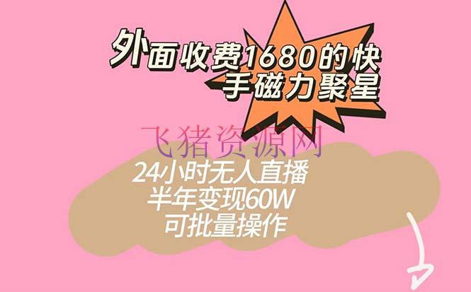 【短视频运营】快手磁力聚星新玩法，半年轻松变现60W！24小时无人直播，可批量操作！ - 抖音快手 飞猪资源网-飞猪资源网