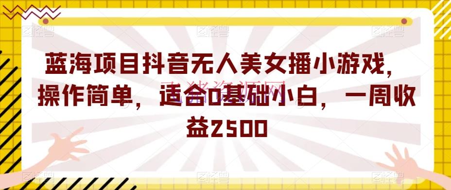 【网赚项目】蓝海项目抖音无人美人播小游戏，操作简略，合适0根底小白，一周收益2500【揭秘】 - 抖音快手 - 小游戏直播, 抖音无人直播, 网赚项目-飞猪资源网