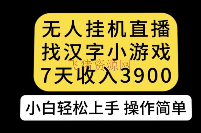【短视频运营】无人直播找汉字小游戏新玩法，7天收益3900，小白轻松上手人人可操作【揭秘】 - 抖音快手 - 小游戏直播, 无人直播, 短视频运营-飞猪资源网