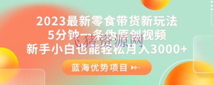 【短视频运营】2023最新零食带货新玩法，5分钟一条伪原创视频，新手小白也能轻松月入3000+【揭秘】 - 抖音快手 - 图文带货, 短视频运营, 自媒体运营, 零食带货, 项目揭秘-飞猪资源网