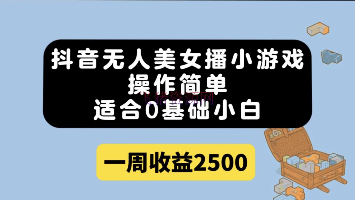 【抖音运营】抖音无人美人播小游戏，操作简略，合适0根底小白一周收益2500 - 抖音快手 - 小游戏直播, 抖音无人直播, 无人直播-飞猪资源网