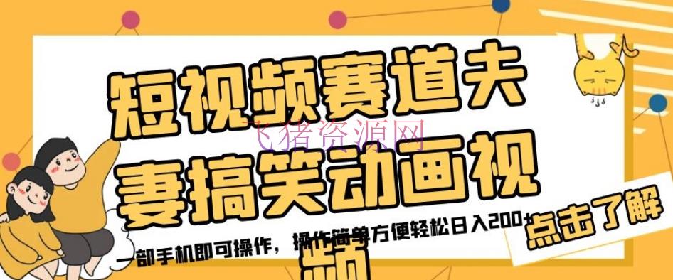 【短视频运营】短视频赛道夫妻搞笑动画视频，一部手机即可操作，操作简略便利轻松日入200+ - 抖音快手 - 搞笑动画, 短视频运营-飞猪资源网