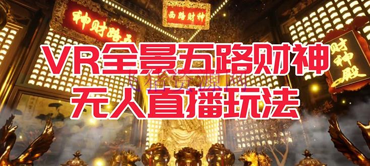 【网赚项目】VR全景形式五路财神无人直播玩法，抖音现在最火玩法独家制造【吸金又吸睛】 - 抖音快手 - VR全景, 抖音直播, 无人直播, 网赚项目-飞猪资源网