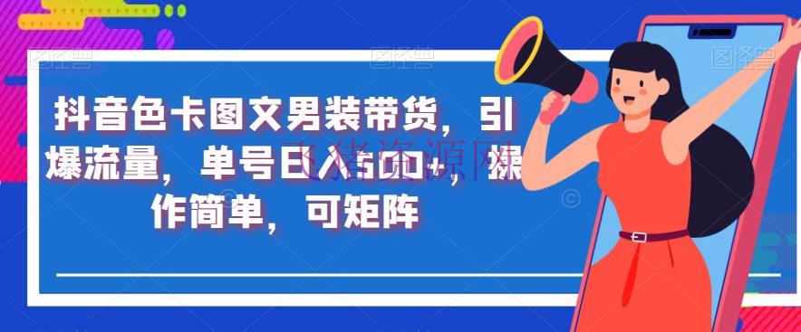 【抖音运营】抖音色卡图文男装带货，引爆流量，单号日入500+，操作简略，可矩阵【揭秘】 - 抖音快手 - 图文带货, 抖音运营-飞猪资源网